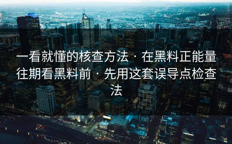 一看就懂的核查方法 · 在黑料正能量往期看黑料前 · 先用这套误导点检查法 一看就懂的核查方法 · 在黑料正能量往期看黑料前 · 先用这套误导点检查法