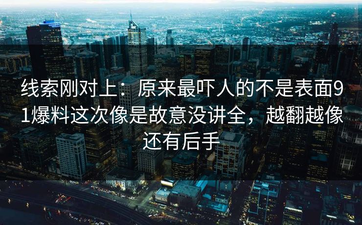 线索刚对上：原来最吓人的不是表面91爆料这次像是故意没讲全，越翻越像还有后手